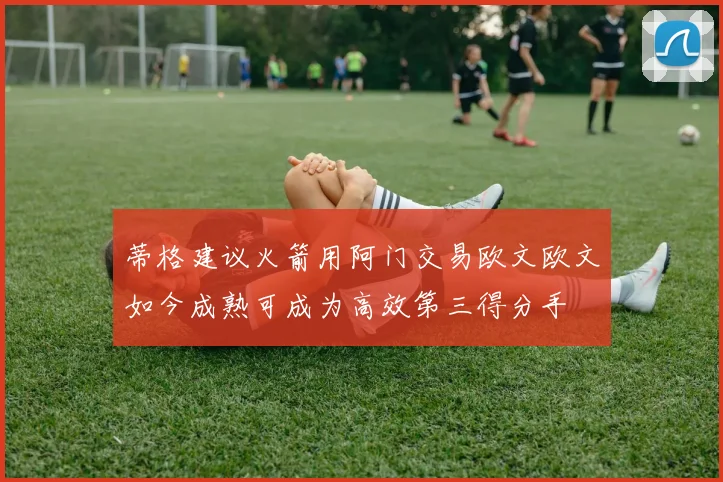 蒂格建议火箭用阿门交易欧文欧文如今成熟可成为高效第三得分手