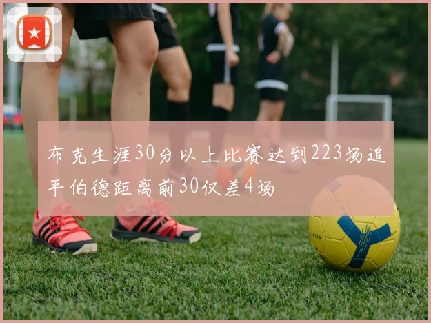 布克生涯30分以上比赛达到223场追平伯德距离前30仅差4场