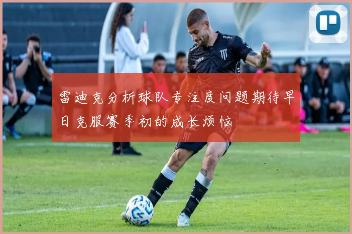 雷迪克分析球队专注度问题期待早日克服赛季初的成长烦恼