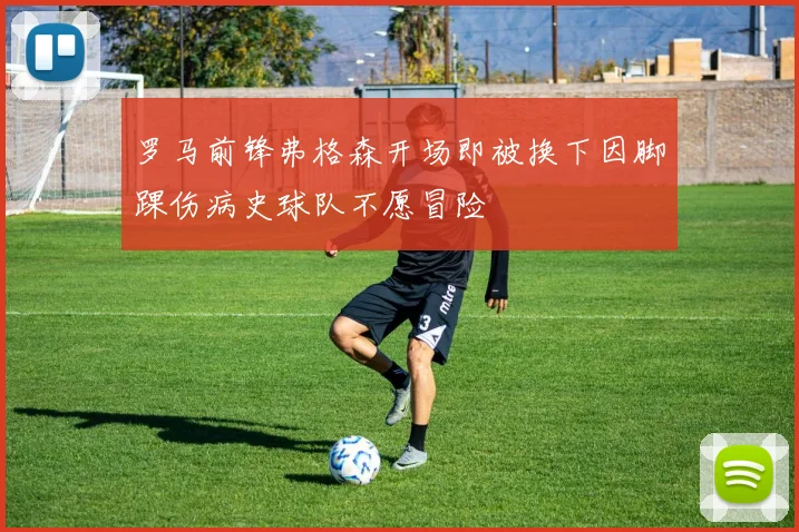 罗马前锋弗格森开场即被换下因脚踝伤病史球队不愿冒险
