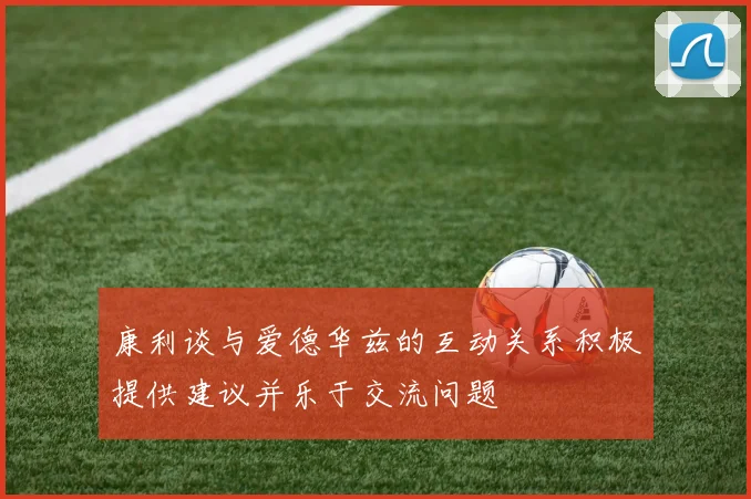 康利谈与爱德华兹的互动关系积极提供建议并乐于交流问题