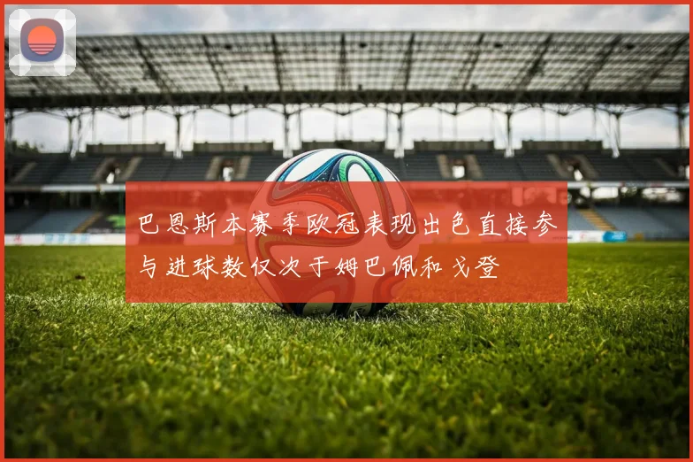 巴恩斯本赛季欧冠表现出色直接参与进球数仅次于姆巴佩和戈登