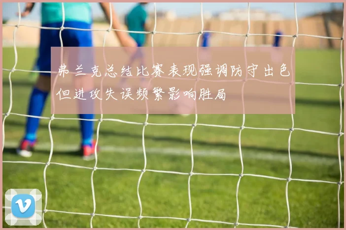 弗兰克总结比赛表现强调防守出色但进攻失误频繁影响胜局
