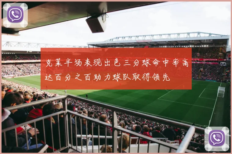 克莱半场表现出色三分球命中率高达百分之百助力球队取得领先