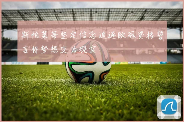 斯帕莱蒂坚定信念追逐欧冠资格誓言将梦想变为现实