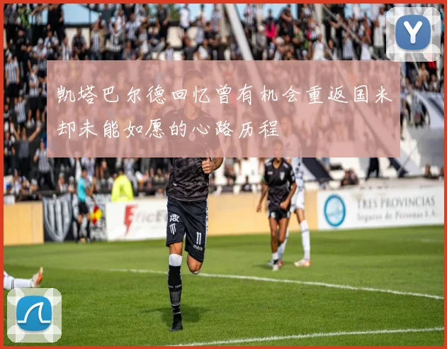 凯塔巴尔德回忆曾有机会重返国米却未能如愿的心路历程