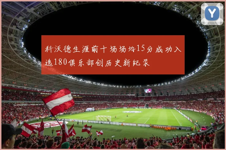 科沃德生涯前十场场均15分成功入选180俱乐部创历史新纪录