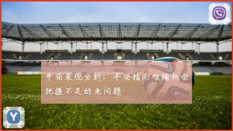 申花表现分析：半场精彩难掩机会把握不足的老问题