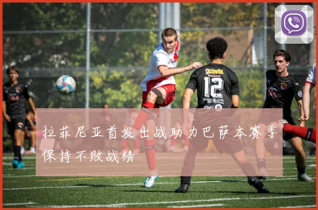 拉菲尼亚首发出战助力巴萨本赛季保持不败战绩