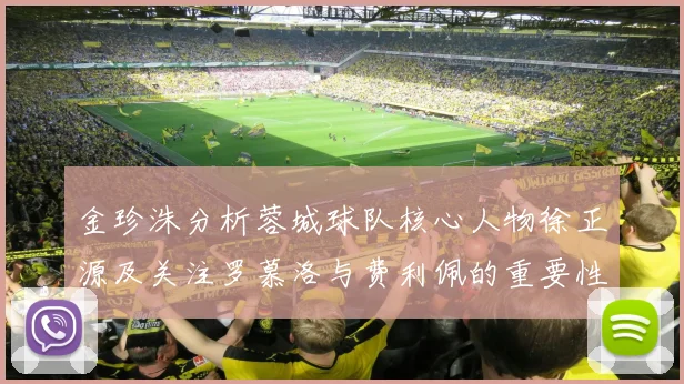 金珍洙分析蓉城球队核心人物徐正源及关注罗慕洛与费利佩的重要性