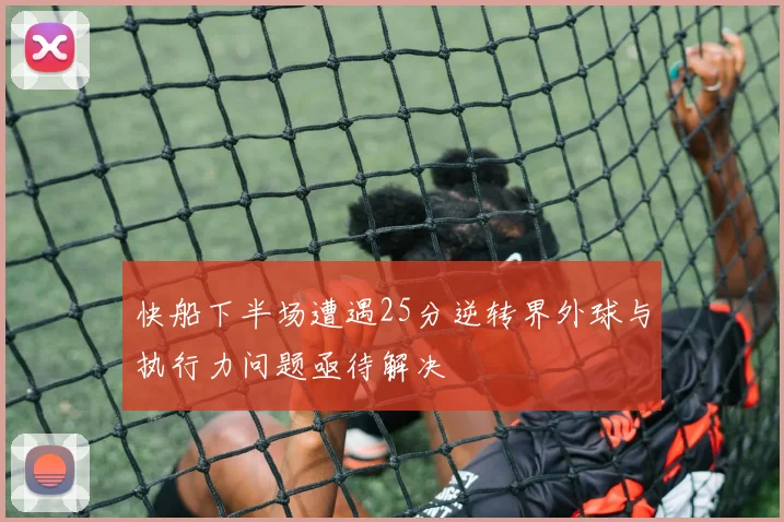 快船下半场遭遇25分逆转界外球与执行力问题亟待解决