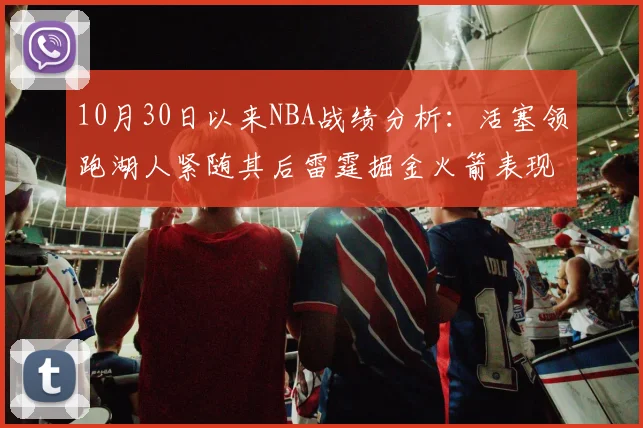 10月30日以来NBA战绩分析：活塞领跑湖人紧随其后雷霆掘金火箭表现不俗