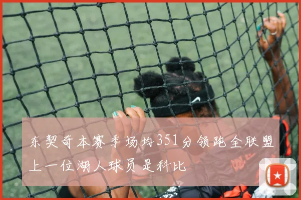 东契奇本赛季场均351分领跑全联盟上一位湖人球员是科比