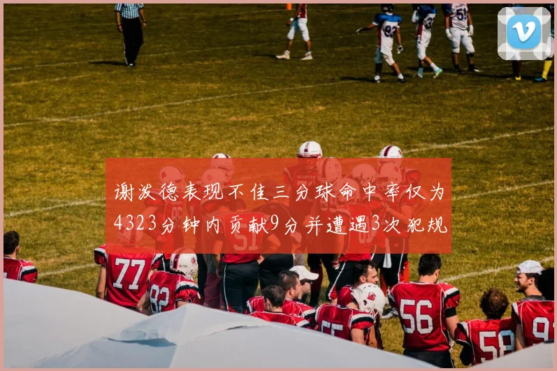 谢泼德表现不佳三分球命中率仅为4323分钟内贡献9分并遭遇3次犯规