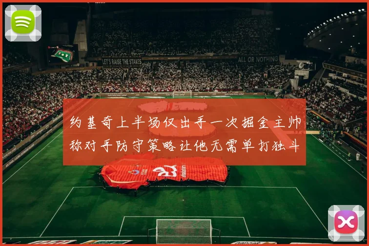约基奇上半场仅出手一次掘金主帅称对手防守策略让他无需单打独斗