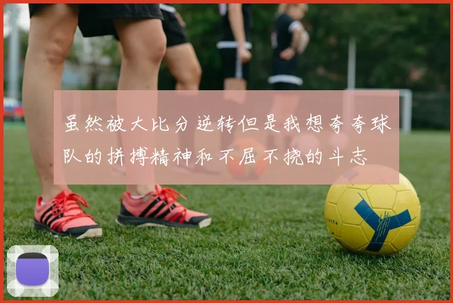 虽然被大比分逆转但是我想夸夸球队的拼搏精神和不屈不挠的斗志