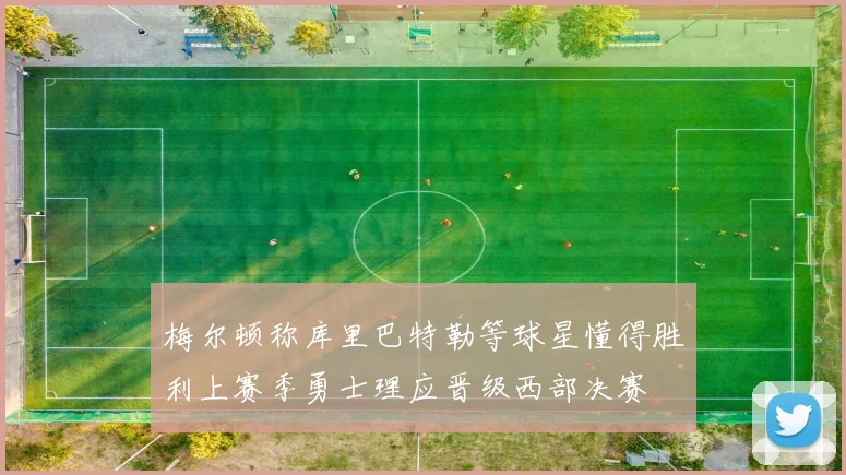 梅尔顿称库里巴特勒等球星懂得胜利上赛季勇士理应晋级西部决赛