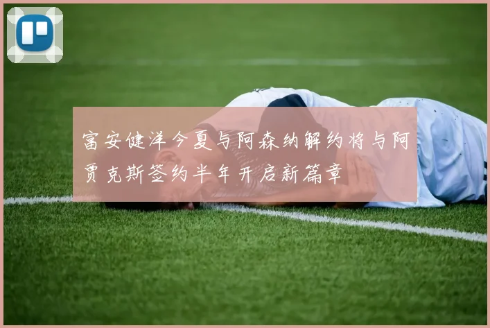 富安健洋今夏与阿森纳解约将与阿贾克斯签约半年开启新篇章