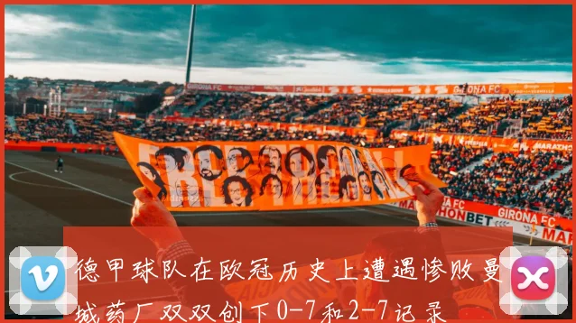 德甲球队在欧冠历史上遭遇惨败曼城药厂双双创下0-7和2-7记录