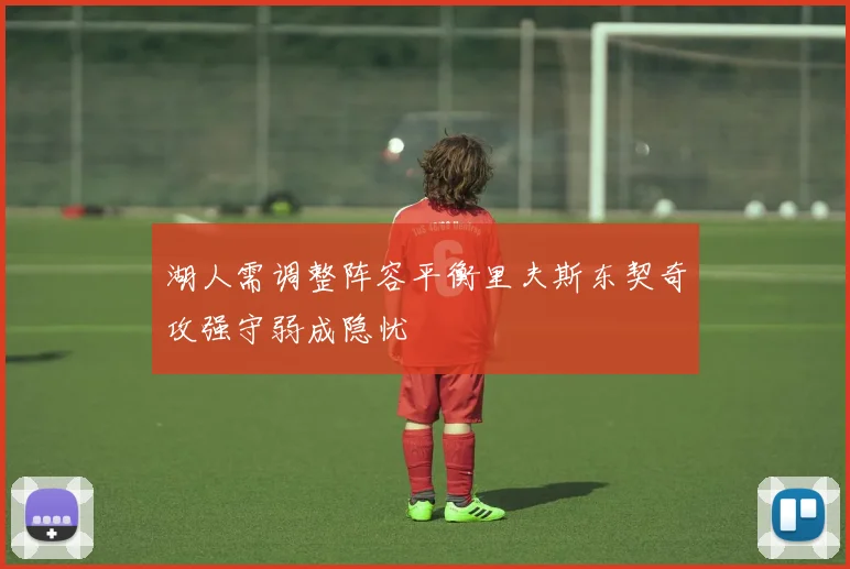 湖人需调整阵容平衡里夫斯东契奇攻强守弱成隐忧